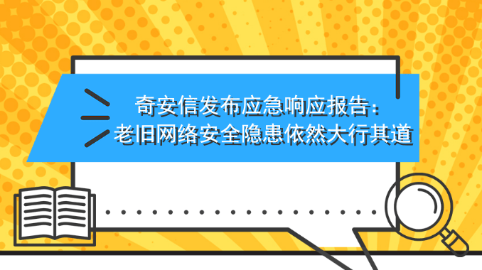 奇安信发布应急响应报告：老旧网络安全隐患依然大行其道