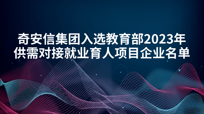 奇安信集团入选教育部2023年供需对接就业育人项目企业名单