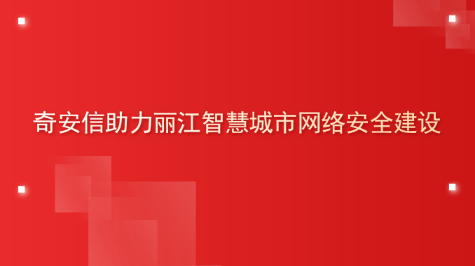 奇安信助力丽江智慧城市网络安全建设