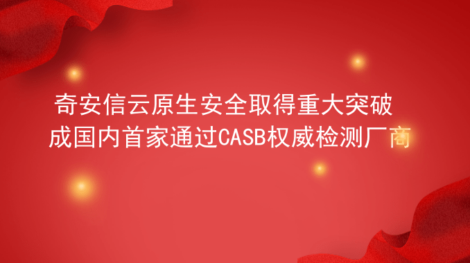 奇安信云原生安全取得重大突破 成国内首家通过CASB权威检测厂商