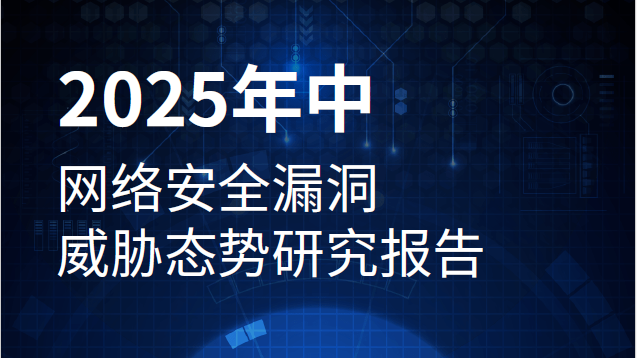 《2025年中漏洞态势研究报告》：漏洞呈现数量增、威胁大、攻击快三大特征