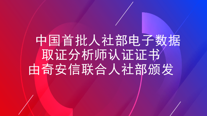 中国首批人社部电子数据取证分析师认证证书由奇安信联合人社部颁发