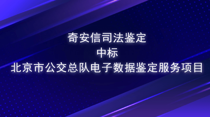 奇安信司法鉴定中标北京市公交总队电子数据鉴定服务项目
