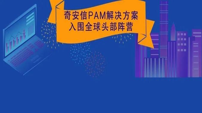 中国第一 亚太前二 奇安信PAM解决方案入围全球头部阵营