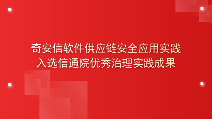 奇安信软件供应链安全应用实践入选信通院优秀治理实践成果