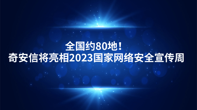 全国约80地！奇安信将亮相2023国家网络安全宣传周