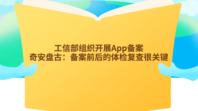 工信部组织开展App备案，奇安盘古：备案前后的体检复查很关键