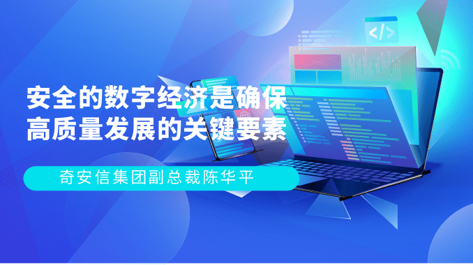 奇安信集团副总裁陈华平|安全的数字经济是确保高质量发展的关键要素