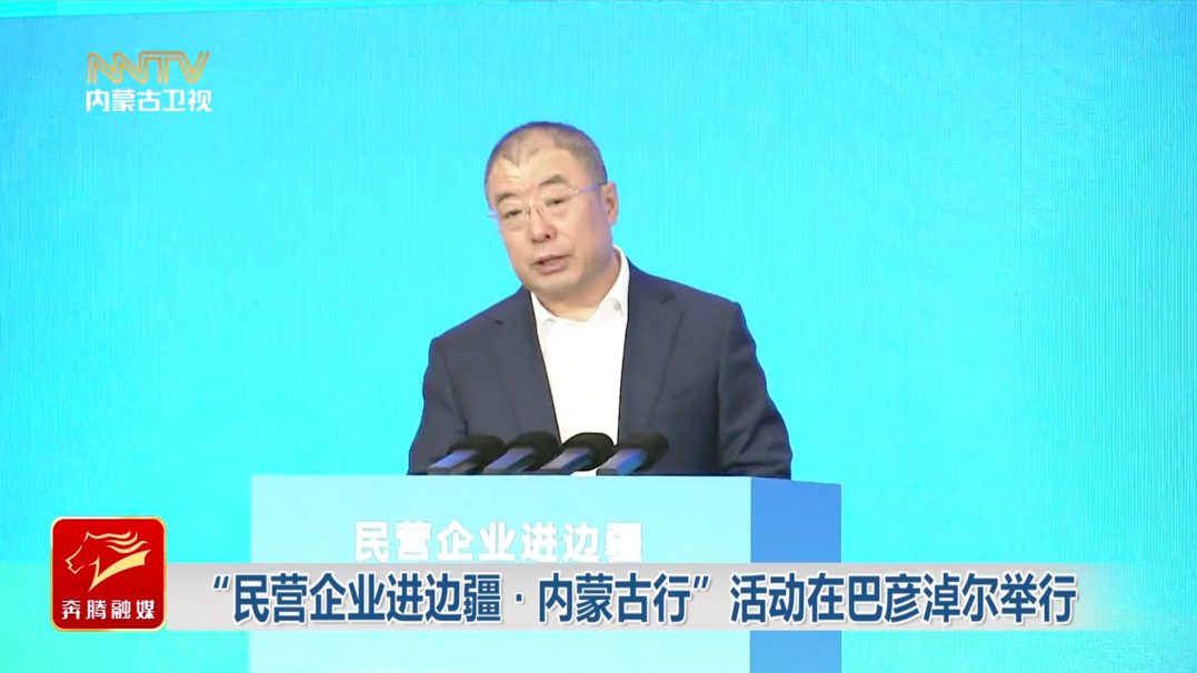 齐向东出席“民营企业进边疆·内蒙古行”活动