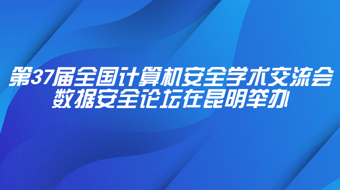 第37届全国计算机安全学术交流会数据安全论坛在昆明举办