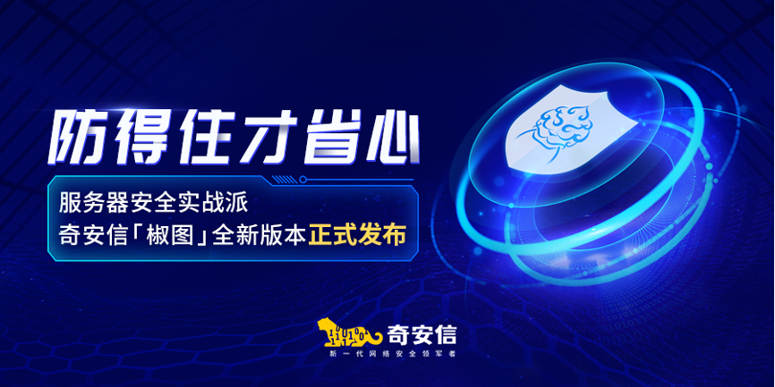 防得住才省心 奇安信椒图全新版本正式发布